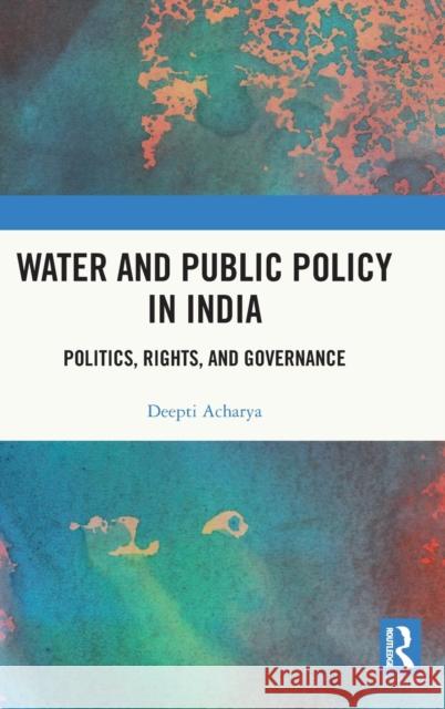 Water and Public Policy in India: Politics, Rights, and Governance Deepti Acharya 9781032005485 Routledge Chapman & Hall