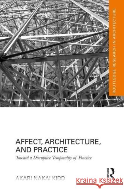 Affect, Architecture, and Practice: Toward a Disruptive Temporality of Practice Akari Naka 9781032005652 Routledge