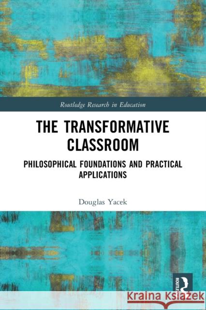 The Transformative Classroom: Philosophical Foundations and Practical Applications Douglas Yacek 9781032005959 Routledge