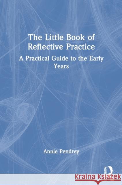 The Little Book of Reflective Practice: A Practical Guide to the Early Years Pendrey, Annie 9781032006017 Taylor & Francis Ltd