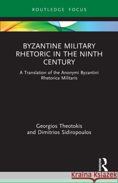 Byzantine Military Rhetoric in the Ninth Century: A Translation of the Anonymi Byzantini Rhetorica Militaris Georgios Theotokis Dimitrios Sidiropoulos 9781032006048 Routledge