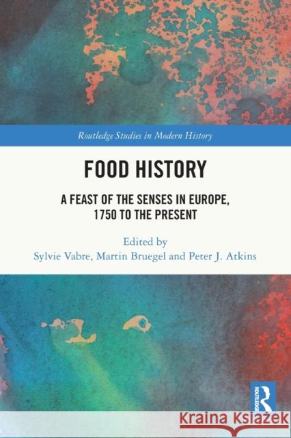 Food History: A Feast of the Senses in Europe, 1750 to the Present Sylvie Vabre Martin Bruegel Peter J. Atkins 9781032006383 Routledge
