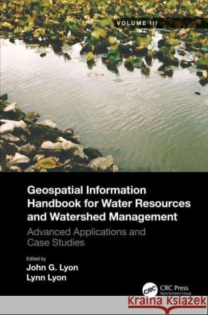 Geospatial Information Handbook for Water Resources and Watershed Management, Volume III: Advanced Applications and Case Studies Lyon, John G. 9781032006550