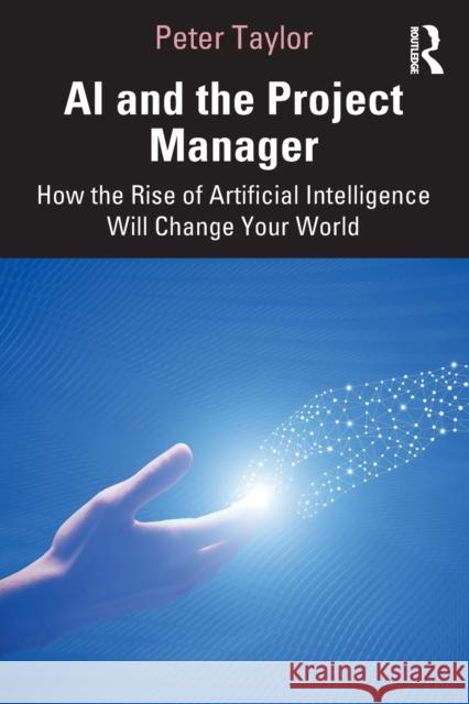 AI and the Project Manager: How the Rise of Artificial Intelligence Will Change Your World Peter Taylor 9781032006574 Taylor & Francis Ltd