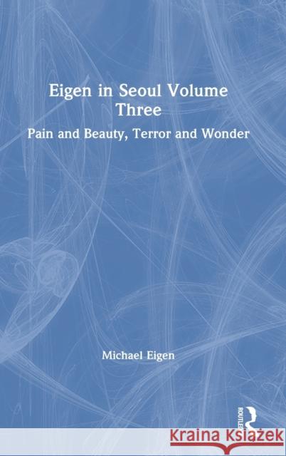 Eigen in Seoul Volume Three: Pain and Beauty, Terror and Wonder Michael Eigen 9781032006628