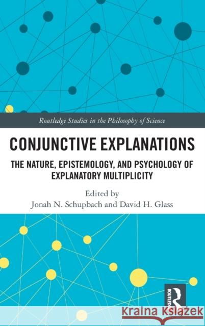 Conjunctive Explanations: The Nature, Epistemology, and Psychology of Explanatory Multiplicity Jonah N. Schupbach David H. Glass 9781032006772 Routledge