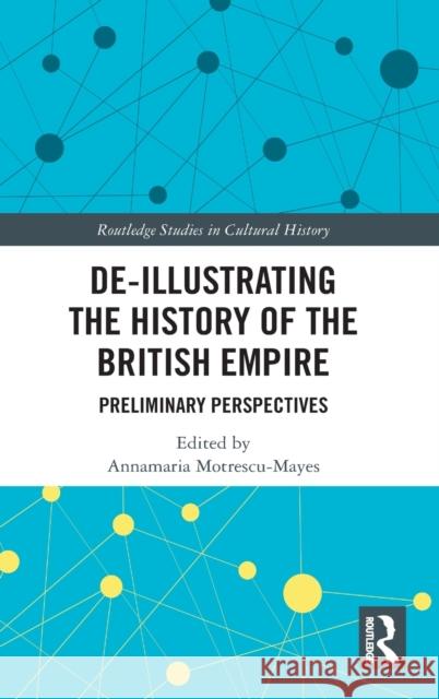 De-Illustrating the History of the British Empire: Preliminary Perspectives Annamaria Motrescu-Mayes 9781032006802