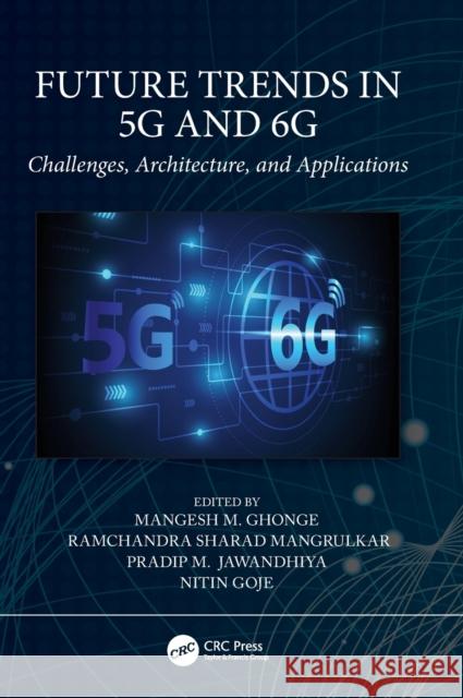 Future Trends in 5g and 6g: Challenges, Architecture, and Applications Mangesh Ghonge Ramchandra Sharad Mangrulkar Pradip M. Jawandhiya 9781032006826 CRC Press