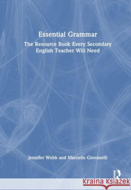 Essential Grammar: The Resource Book Every Secondary English Teacher Will Need Jennifer Webb Marcello Giovanelli 9781032007113