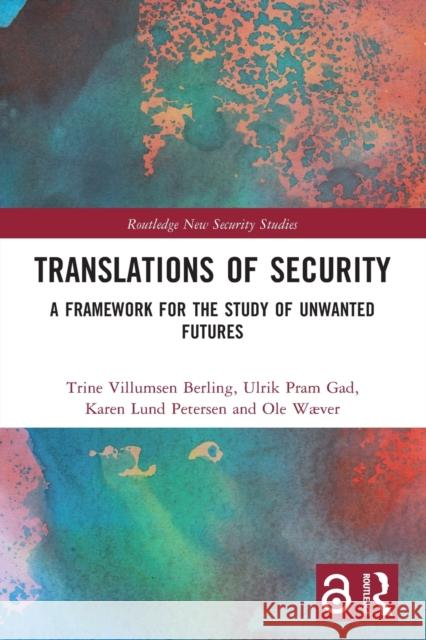 Translations of Security: A Framework for the Study of Unwanted Futures Ulrik Pram Gad Ole W?ver Trine Villumse 9781032007151