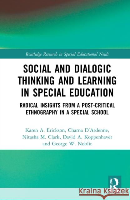 Social and Dialogic Thinking and Learning in Special Education: Radical Insights from a Post-Critical Ethnography in a Special School Karen Erickson Charna D'Ardenne Nitasha Clark 9781032007168