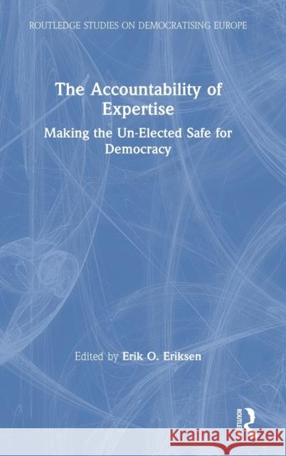 The Accountability of Expertise: Making the Un-Elected Safe for Democracy Erik O. Eriksen 9781032007625 Routledge