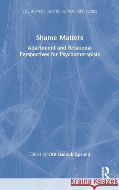 Shame Matters: Attachment and Relational Perspectives for Psychotherapists Orit Badou 9781032007779 Routledge