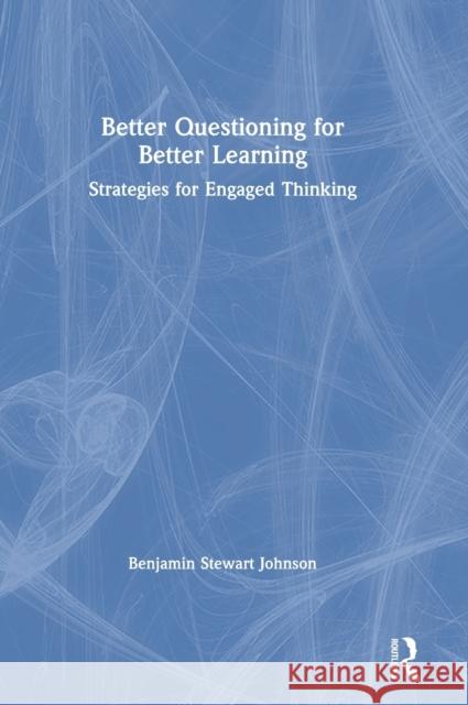 Better Questioning for Better Learning: Strategies for Engaged Thinking Ben Johnson 9781032007861 Routledge