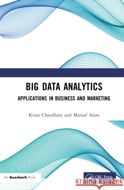 Big Data Analytics: Applications in Business and Marketing Kiran Chaudhary Mansaf Alam 9781032007885 Auerbach Publications