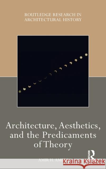 Architecture, Aesthetics, and the Predicaments of Theory Amir H. Ameri 9781032008004 Routledge