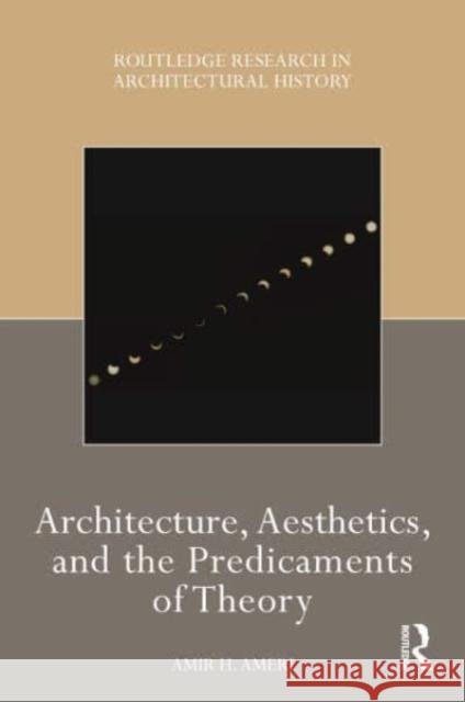 Architecture, Aesthetics, and the Predicaments of Theory Amir H Ameri 9781032008011 Taylor & Francis Ltd