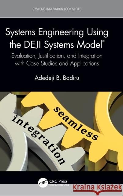 Systems Engineering Using the Deji Systems Model(r): Evaluation, Justification, and Integration with Case Studies and Applications Badiru, Adedeji B. 9781032008028