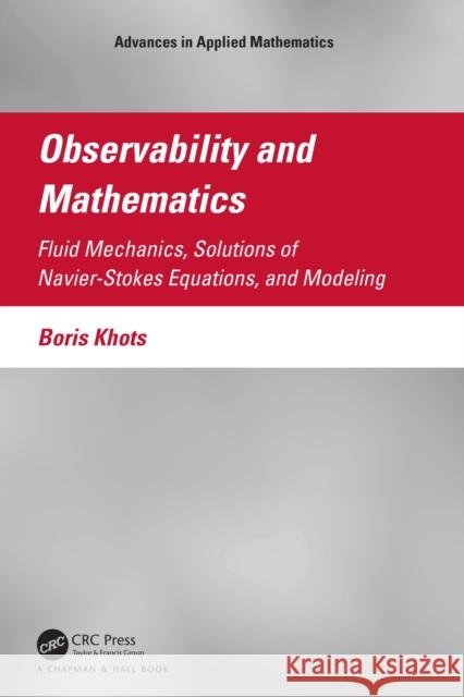 Observability and Mathematics: Fluid Mechanics, Solutions of Navier-Stokes Equations, and Modeling Boris Khots 9781032008134 CRC Press