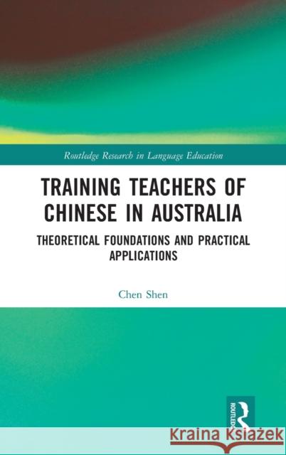 Training Teachers of Chinese in Australia: Theoretical Foundations and Practical Applications Chen Shen 9781032008219