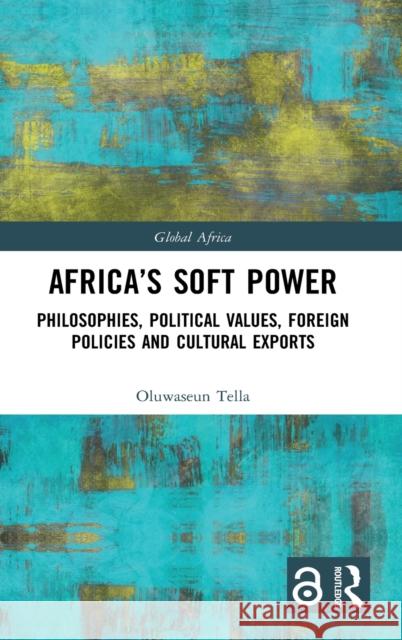 Africa's Soft Power: Philosophies, Political Values, Foreign Policies and Cultural Exports Oluwaseun Tella 9781032008356 Routledge