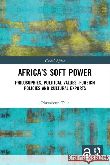 Africa's Soft Power: Philosophies, Political Values, Foreign Policies and Cultural Exports Oluwaseun Tella 9781032008363 Routledge