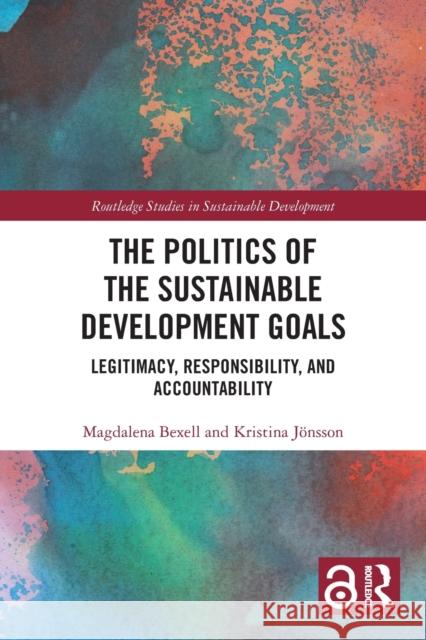 The Politics of the Sustainable Development Goals: Legitimacy, Responsibility, and Accountability Magdalena Bexell Kristina J?nsson 9781032008691 Routledge