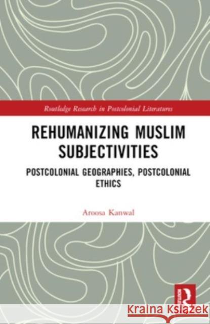 Rehumanizing Muslim Subjectivities Aroosa Kanwal 9781032008844