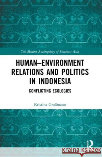 Human-Environment Relations and Politics in Indonesia Kristina (University of Bonn, Germany) Grossmann 9781032009407 Taylor & Francis Ltd