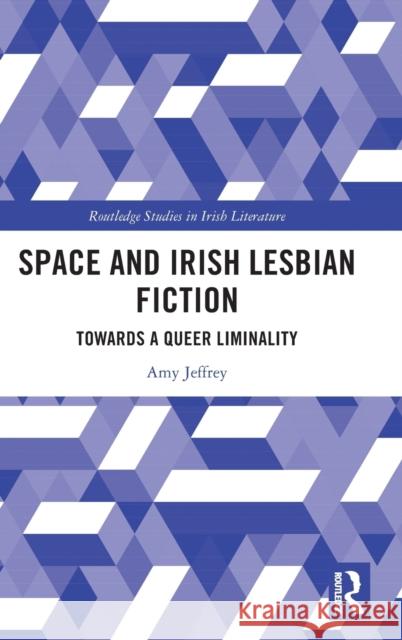 Space and Irish Lesbian Fiction: Towards a Queer Liminality Amy Jeffrey 9781032009476