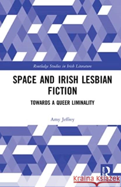 Space and Irish Lesbian Fiction: Towards a Queer Liminality Amy Jeffrey 9781032009483 Routledge