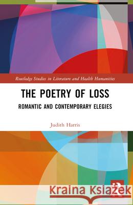 The Poetry of Loss: Romantic and Contemporary Elegies Judith Harris 9781032009520