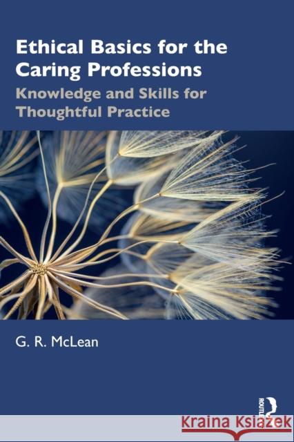 Ethical Basics for the Caring Professions: Knowledge and Skills for Thoughtful Practice G. R. McLean 9781032009582 Routledge