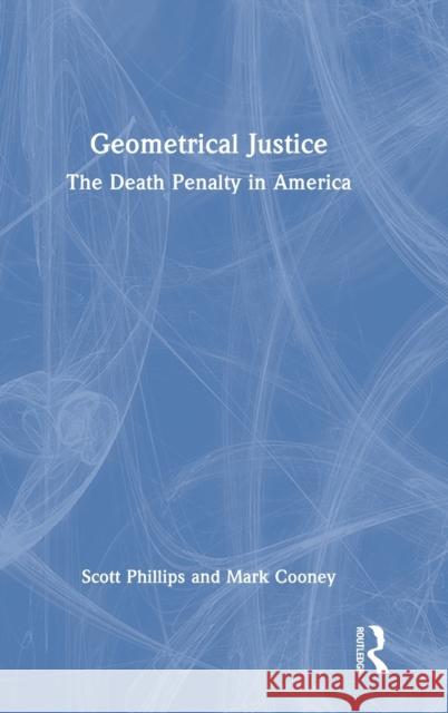 Geometrical Justice: The Death Penalty in America Mark Cooney Scott Phillips 9781032009902