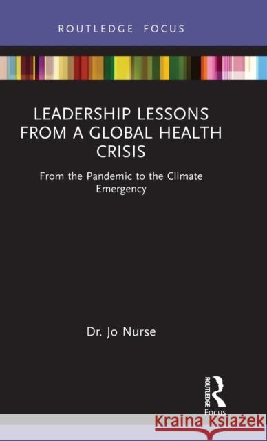 Leadership Lessons from a Global Health Crisis: From the Pandemic to the Climate Emergency Jo Nurse 9781032010038