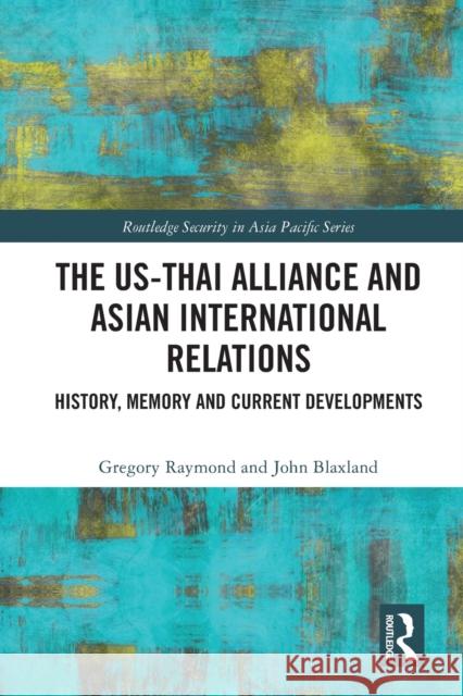 The Us-Thai Alliance and Asian International Relations: History, Memory and Current Developments Gregory Raymond John Blaxland 9781032010069 Routledge