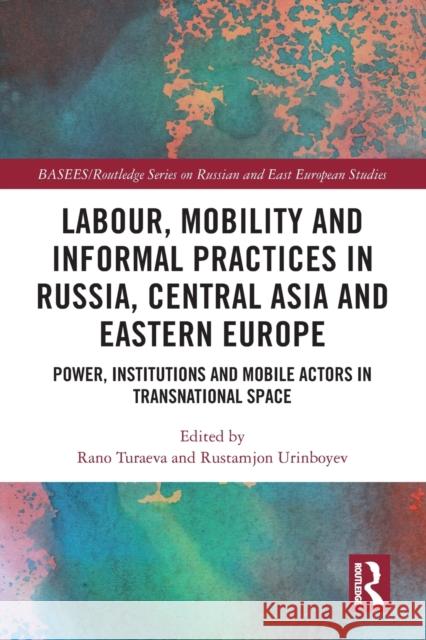 Labour, Mobility and Informal Practices in Russia, Central Asia and Eastern Europe: Power, Institutions and Mobile Actors in Transnational Space Rano Turaeva Rustamjon Urinboyev 9781032010144 Routledge