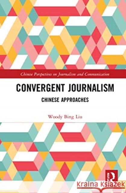 Convergent Journalism: Chinese Approaches Woody Bing Liu 9781032010175 Routledge