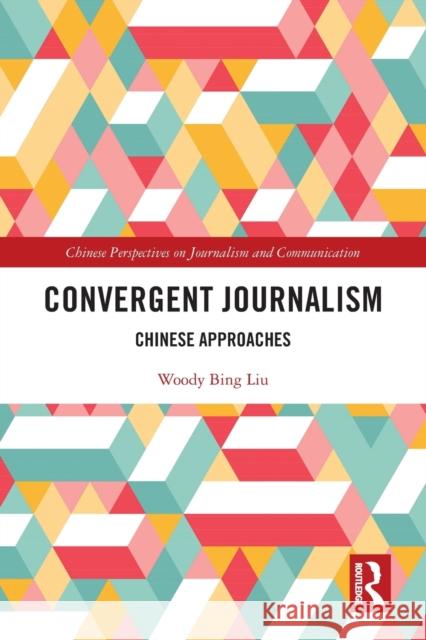 Convergent Journalism: Chinese Approaches Woody Bing Liu 9781032010182 Routledge