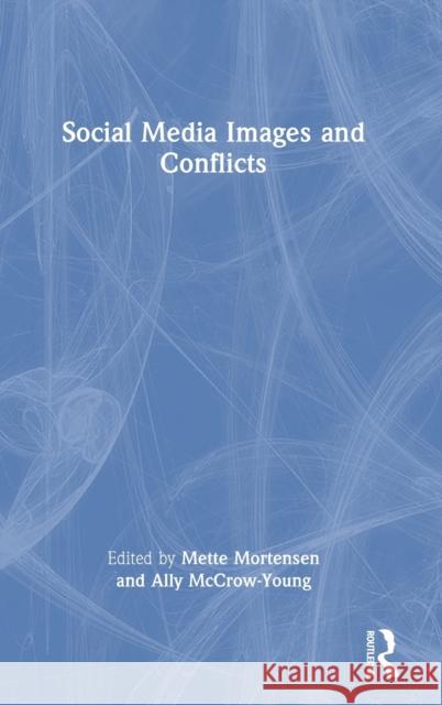 Social Media Images and Conflicts Mette Mortensen Ally McCrow-Young 9781032010557