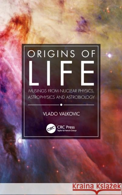 Origins of Life: Musings from Nuclear Physics, Astrophysics and Astrobiology Vlado Valkovic 9781032010571 CRC Press