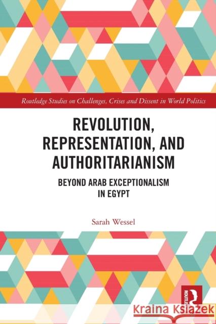 Revolution, Representation, and Authoritarianism: Beyond Arab Exceptionalism in Egypt Sarah Wessel 9781032010663 Routledge