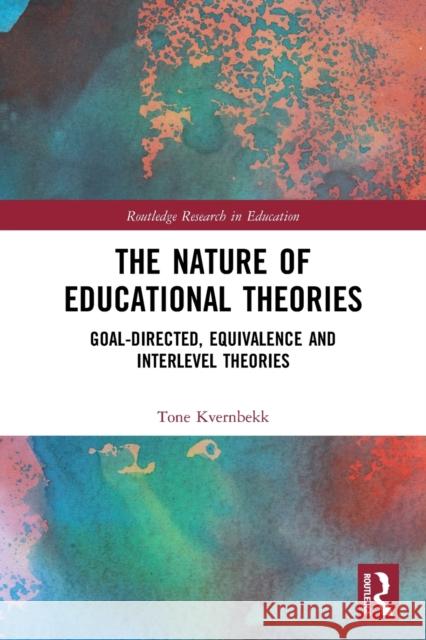 The Nature of Educational Theories: Goal-Directed, Equivalence and Interlevel Theories Tone Kvernbekk 9781032010670 Routledge