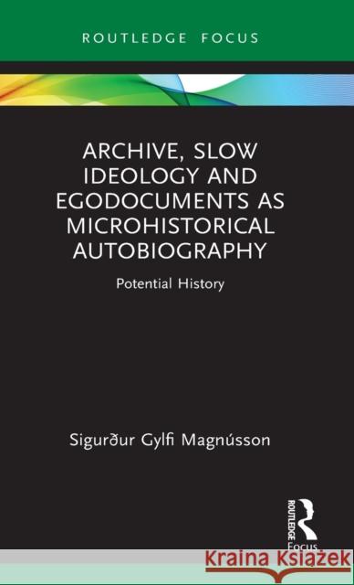 Archive, Slow Ideology and Egodocuments as Microhistorical Autobiography: Potential History Magn 9781032010793 Routledge