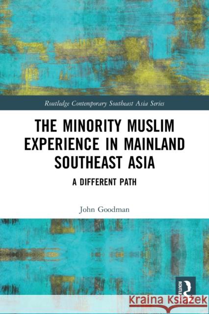The Minority Muslim Experience in Mainland Southeast Asia: A Different Path John Goodman   9781032011202 