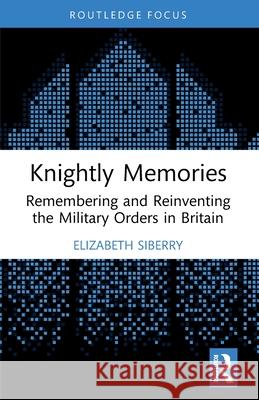 Knightly Memories: Remembering and Reinventing the Military Orders in Britain Elizabeth Siberry 9781032011219 Routledge