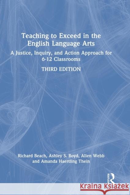 Teaching to Exceed in the English Language Arts: A Justice, Inquiry, and Action Approach for 6-12 Classrooms Richard Beach Allen Webb Ashley S. Boyd 9781032011455 Routledge