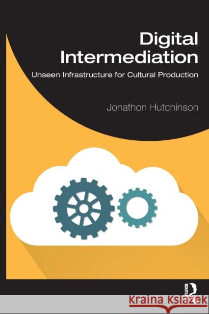 Digital Intermediation: Unseen Infrastructure for Cultural Production Jonathon Hutchinson 9781032011479
