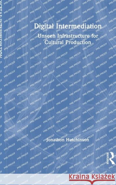 Digital Intermediation: Unseen Infrastructure for Cultural Production Jonathon Hutchinson 9781032011486 Routledge