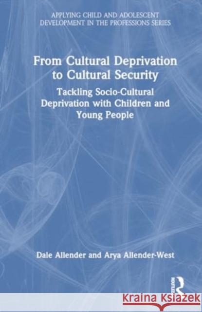 From Cultural Deprivation to Cultural Security: Tackling Socio-Cultural Deprivation with Children and Young People Dale Allender Arya Allender-West 9781032011677
